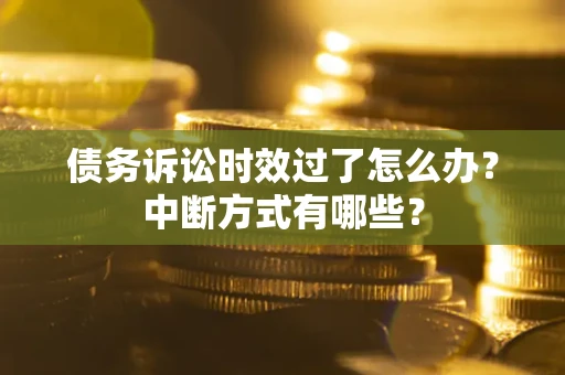 北京债务诉讼时效过了怎么办？中断方式有哪些？