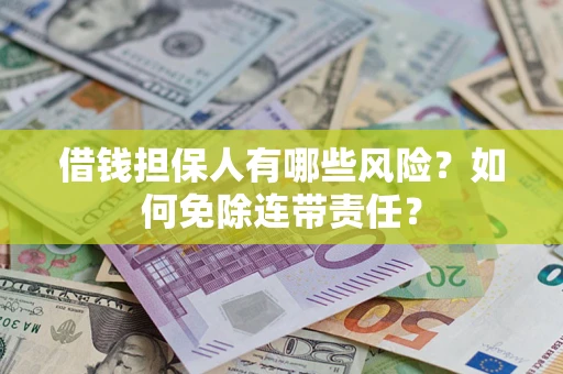 北京借钱担保人有哪些风险？如何免除连带责任？
