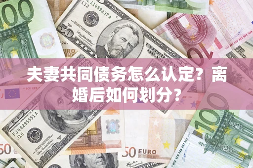 北京夫妻共同债务怎么认定？离婚后如何划分？