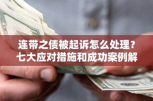 北京连带之债被起诉怎么处理？七大应对措施和成功案例解析
