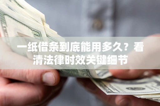 北京一纸借条到底能用多久？看清法律时效关键细节