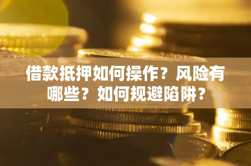 北京借款抵押如何操作?风险有哪些?如何规避陷阱? 北京借款抵押如何操作?风险有哪些?如何规避陷阱?
