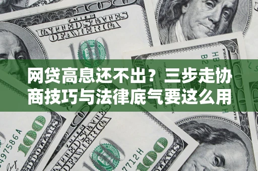 北京网贷高息还不出？三步走协商技巧与法律底气要这么用