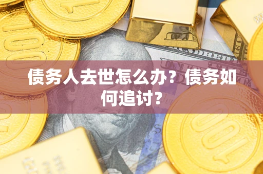 北京债务人去世怎么办？债务如何追讨？