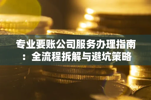 北京专业要账公司服务办理指南：全流程拆解与避坑策略