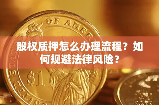 北京股权质押怎么办理流程？如何规避法律风险？