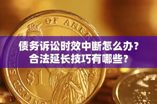 北京债务诉讼时效中断怎么办？合法延长技巧有哪些？