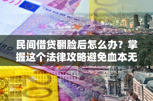 北京民间借贷翻脸后怎么办？掌握这个法律攻略避免血本无归
