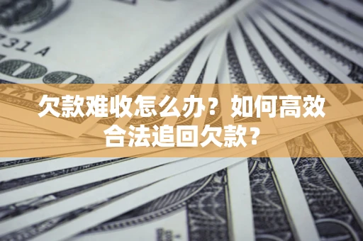 北京欠款难收怎么办？如何高效合法追回欠款？