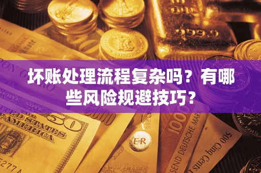 北京坏账处理流程复杂吗？有哪些风险规避技巧？