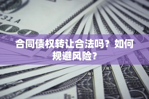 北京合同债权转让合法吗?如何规避风险? 北京合同债权转让合法吗?如何规避风险?