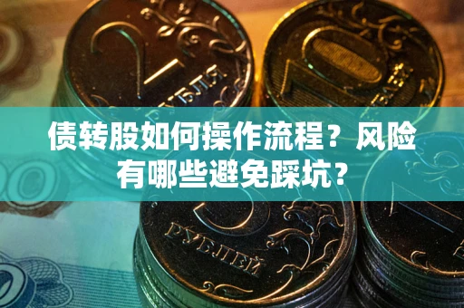北京债转股如何操作流程?风险有哪些避免踩坑? 北京债转股如何操作流程?风险有哪些避免踩坑?