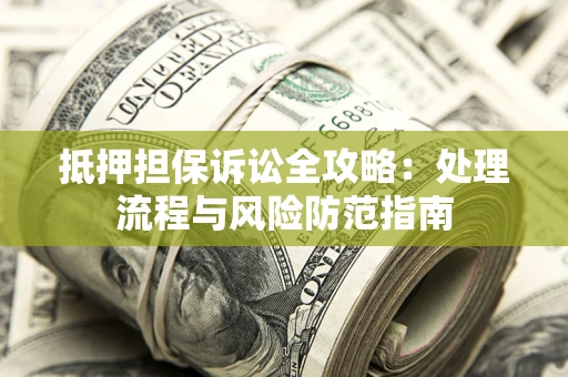 北京抵押担保诉讼全攻略：处理流程与风险防范指南