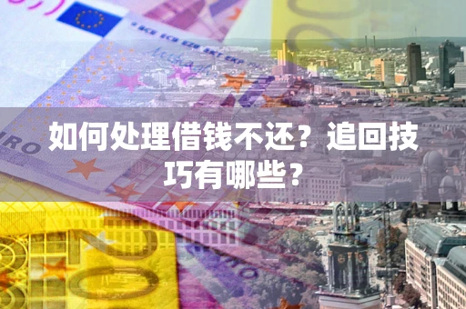 北京如何处理借钱不还？追回技巧有哪些？