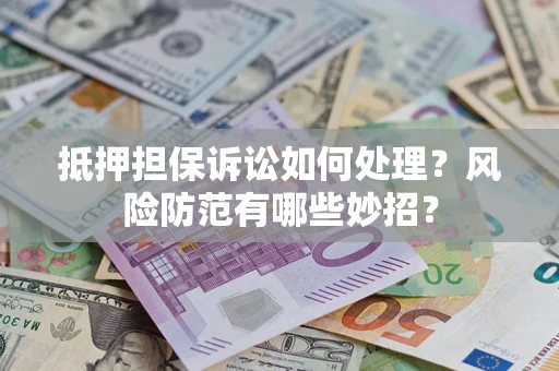 北京抵押担保诉讼如何处理？风险防范有哪些妙招？