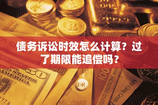 北京债务诉讼时效怎么计算？过了期限能追偿吗？