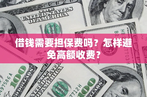 北京借钱需要担保费吗？怎样避免高额收费？