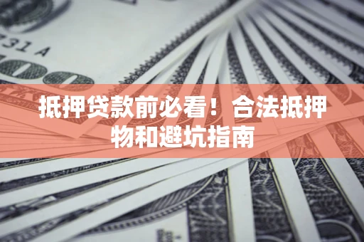 北京抵押贷款前必看！合法抵押物和避坑指南