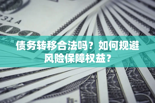 北京债务转移合法吗？如何规避风险保障权益？