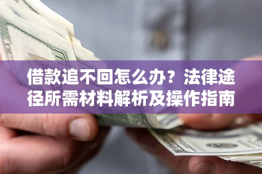 北京借款追不回怎么办?法律途径所需材料解析及操作指南 北京借款追不回怎么办?法律途径所需材料解析及操作指南