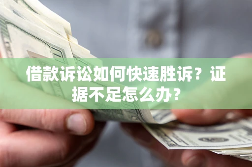 北京借款诉讼如何快速胜诉？证据不足怎么办？