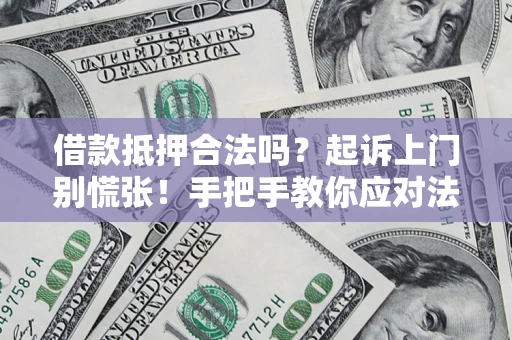 北京借款抵押合法吗？起诉上门别慌张！手把手教你应对法律程序