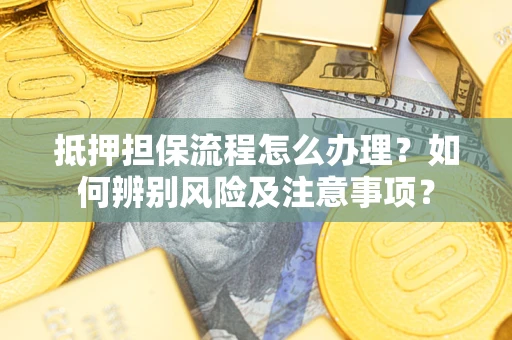 北京抵押担保流程怎么办理？如何辨别风险及注意事项？