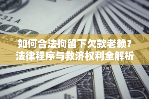 北京如何合法拘留下欠款老赖？法律程序与救济权利全解析