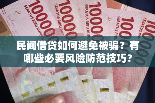 北京民间借贷如何避免被骗？有哪些必要风险防范技巧？