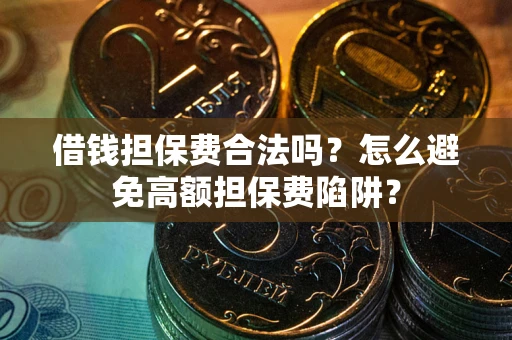 北京借钱担保费合法吗？怎么避免高额担保费陷阱？