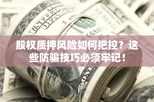 北京股权质押风险如何把控？这些防骗技巧必须牢记！