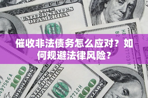 北京催收非法债务怎么应对？如何规避法律风险？