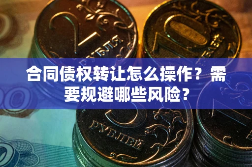北京合同债权转让怎么操作？需要规避哪些风险？