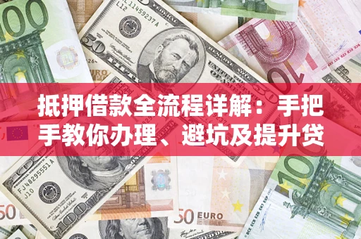 北京抵押借款全流程详解：手把手教你办理、避坑及提升贷款额度