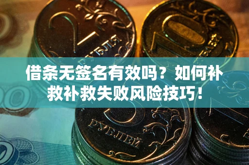 北京借条无签名有效吗？如何补救补救失败风险技巧！