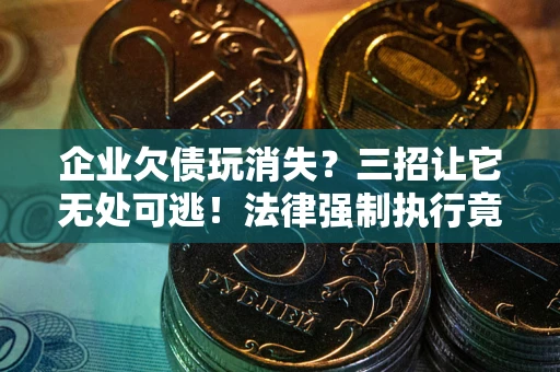 北京企业欠债玩消失？三招让它无处可逃！法律强制执行竟比讨债公司还狠？