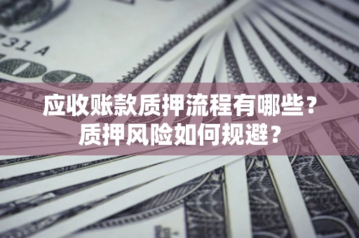北京应收账款质押流程有哪些？质押风险如何规避？