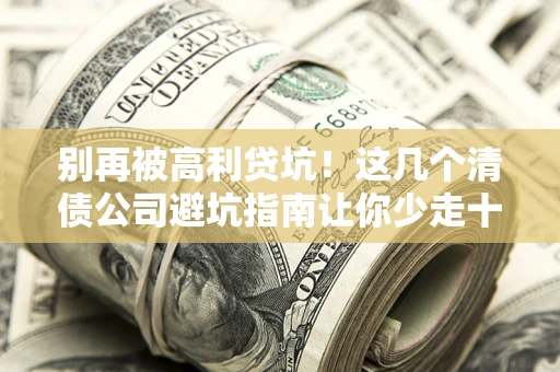 北京别再被高利贷坑！这几个清债公司避坑指南让你少走十年弯路