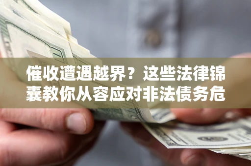 北京催收遭遇越界？这些法律锦囊教你从容应对非法债务危机