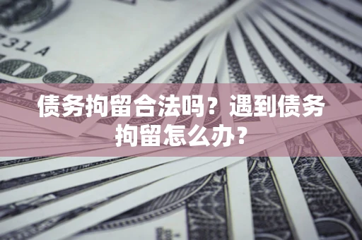 北京债务拘留合法吗？遇到债务拘留怎么办？