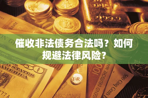 北京催收非法债务合法吗？如何规避法律风险？