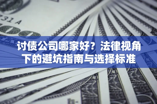北京讨债公司哪家好？法律视角下的避坑指南与选择标准