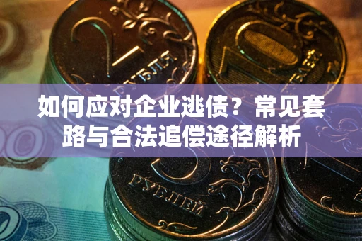 北京如何应对企业逃债？常见套路与合法追偿途径解析