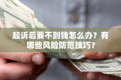 北京起诉后要不到钱怎么办?有哪些风险防范技巧? 北京起诉后要不到钱怎么办?有哪些风险防范技巧?