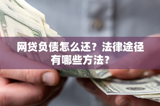 北京网贷负债怎么还？法律途径有哪些方法？