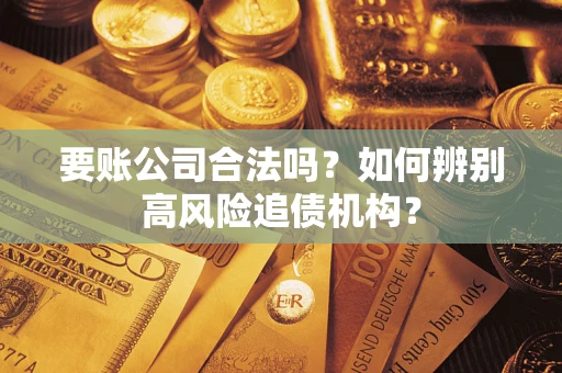 北京要账公司合法吗？如何辨别高风险追债机构？
