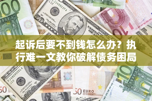 北京起诉后要不到钱怎么办？执行难一文教你破解债务困局