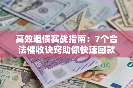 北京高效追债实战指南：7个合法催收诀窍助你快速回款