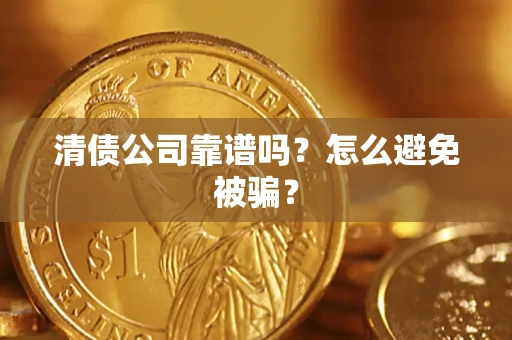 北京清债公司靠谱吗？怎么避免被骗？