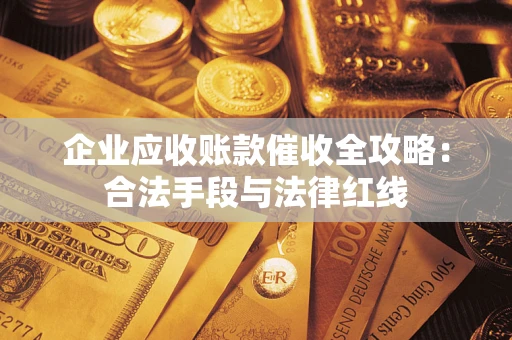 北京企业应收账款催收全攻略：合法手段与法律红线